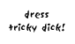 dress tricky dick!